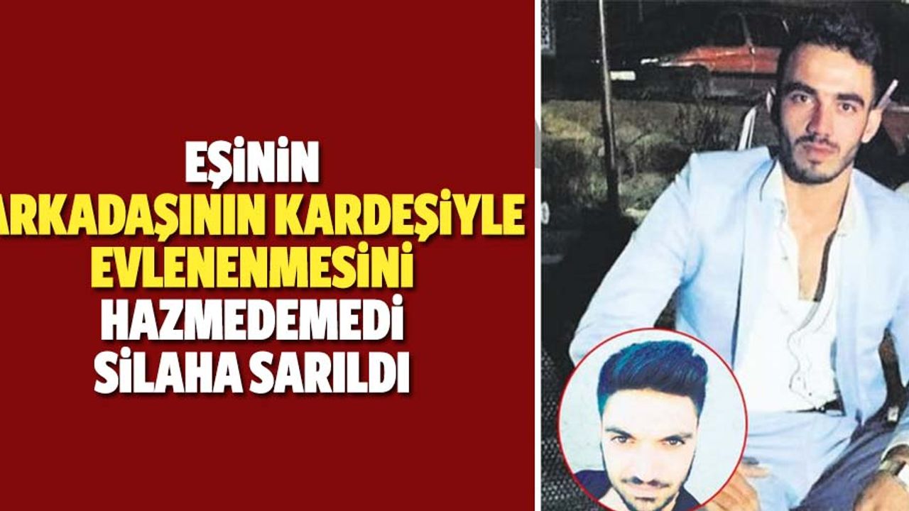 Eşinin, arkadaşının kardeşiyle evlenenmesini hazmedemedi, silaha sarıldı