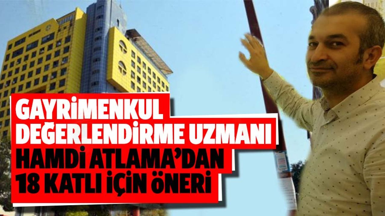 Gayrimenkul değerlendirme uzmanı Hamdi Atlama’dan 18 katlı için öneri