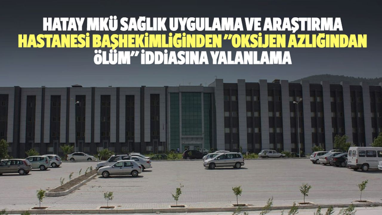 Hatay MKÜ sağlık uygulama ve araştırma hastanesi başhekimliğinden "oksijen azlığından ölüm" iddiasına yalanlama