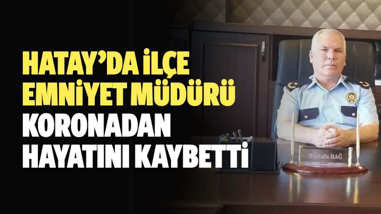 Hatay’da ilçe emniyet müdürü koronadan hayatını kaybetti