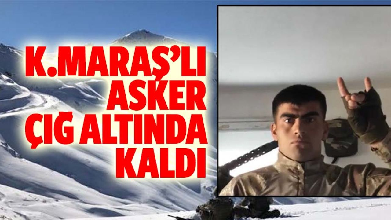 Kahramanmaraş'lı asker çığ altında kaldı