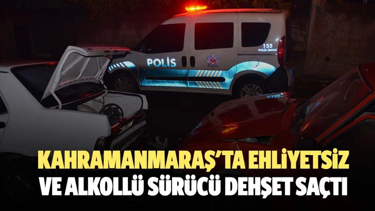 Kahramanmaraş'ta ehliyetsiz ve alkollü sürücü dehşet saçtı