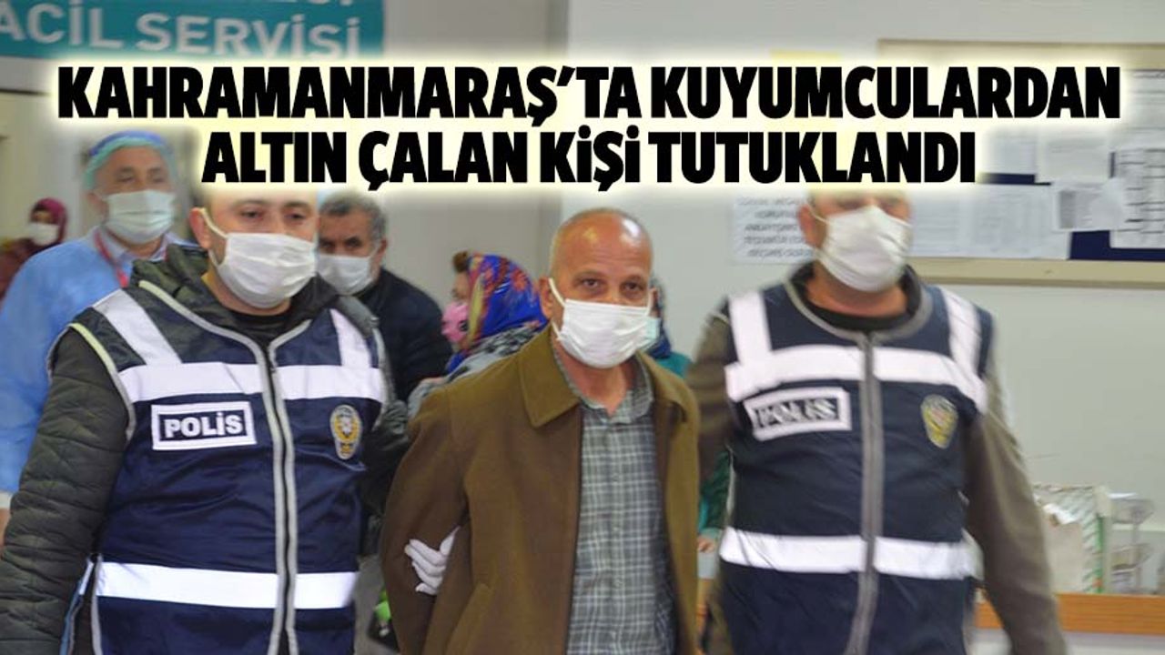 Kahramanmaraş'ta kuyumculardan altın çalan kişi tutuklandı