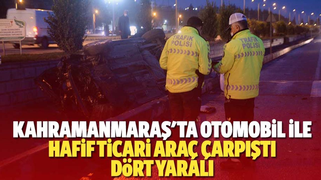 Kahramanmaraş'ta otomobil ile hafif ticari araç çarpıştı: 4 yaralı