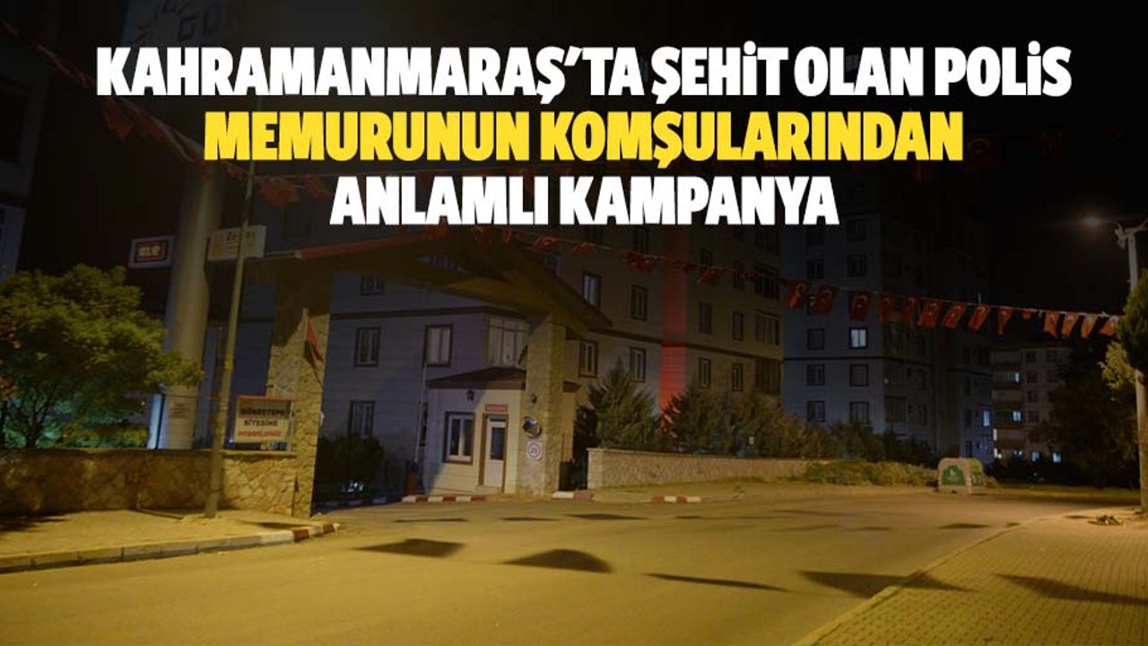 Kahramanmaraş'ta şehit olan polis memurunun komşularından anlamlı kampanya