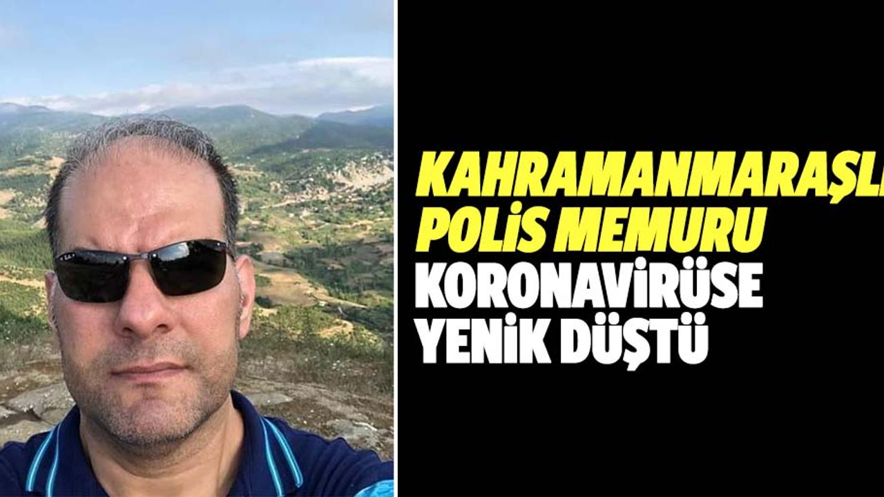Kahramanmaraşlı polis memuru koronavirüse yenik düştü