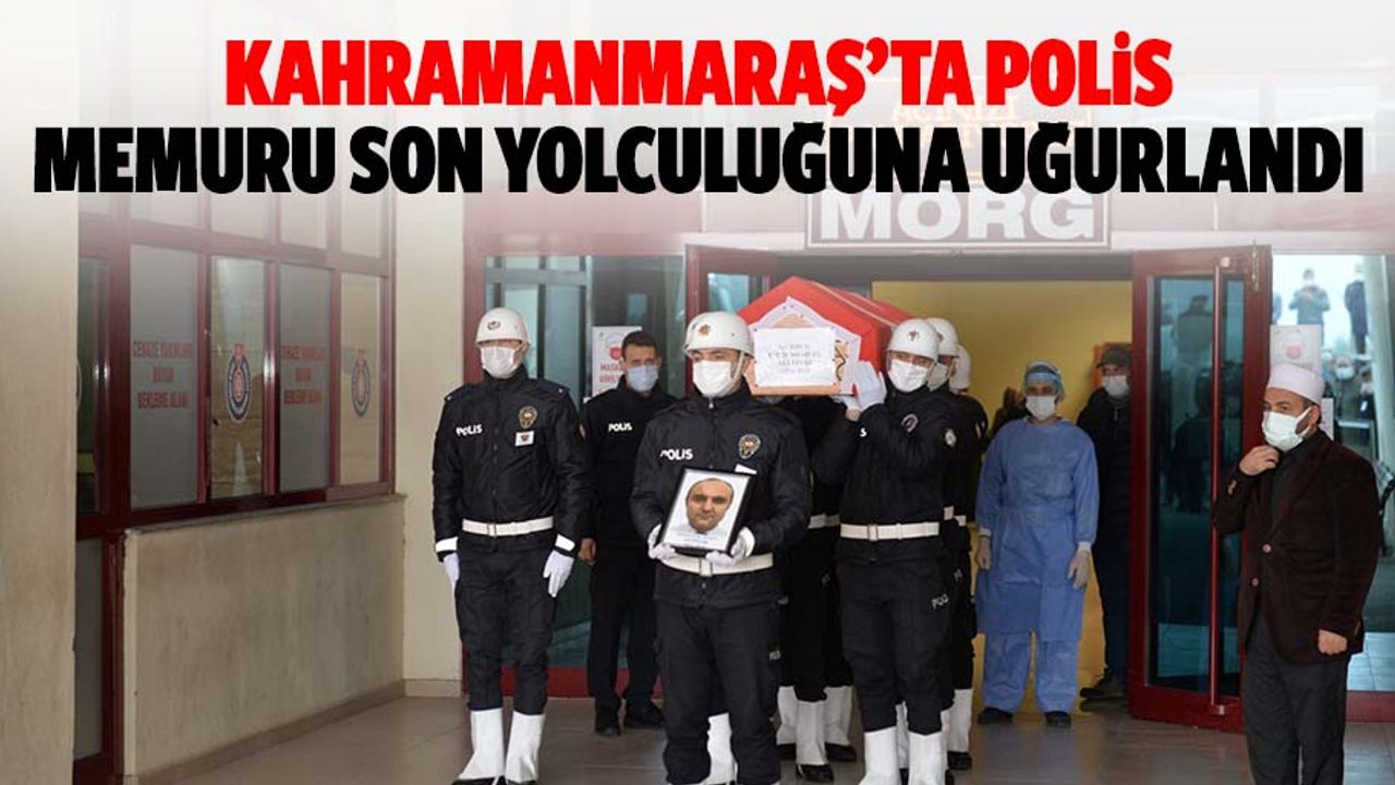 Kahramanmaraş’ta polis memuru son yolculuğuna uğurlandı