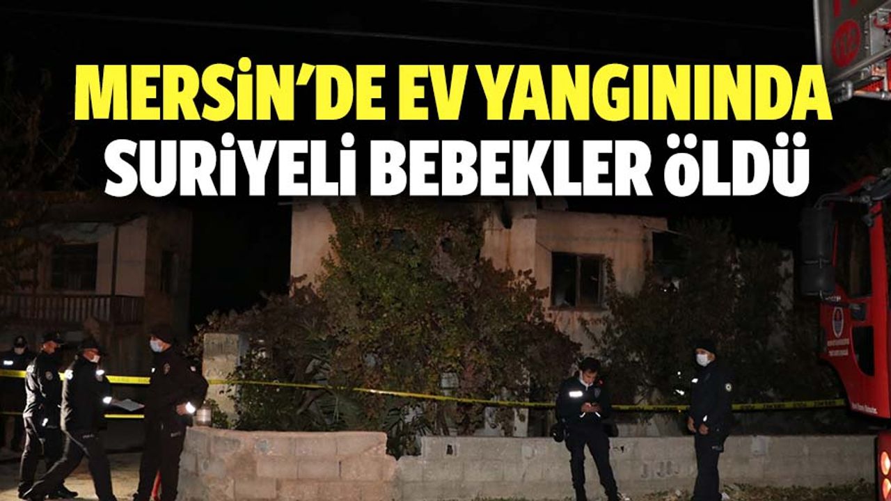 Mersin'de ev yangınında 2 suriyeli bebek öldü