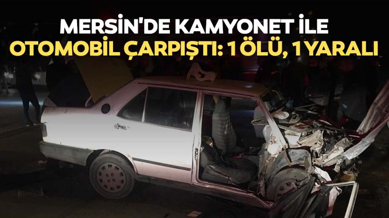 Mersin'de kamyonet ile otomobil çarpıştı: 1 ölü, 1 yaralı