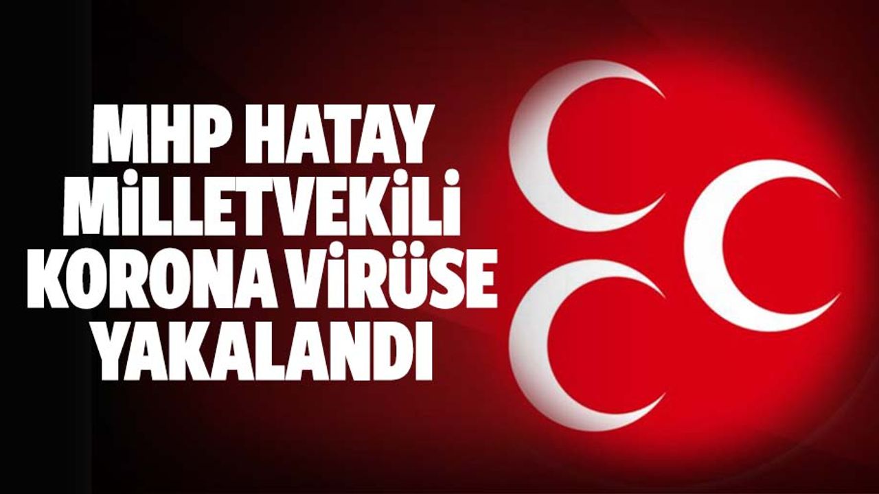 MHP Hatay milletvekili korona virüse yakalandı