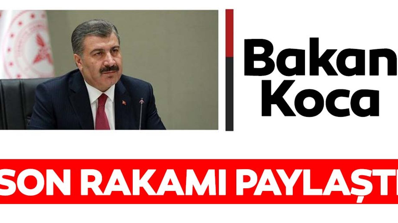 Sağlık Bakanı Fahrettin Koca, merakla beklenen rakamları açıkladı