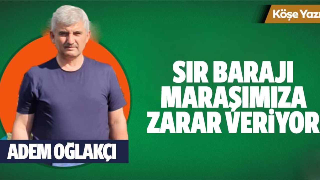 Sır barajı maraşımıza zarar veriyor