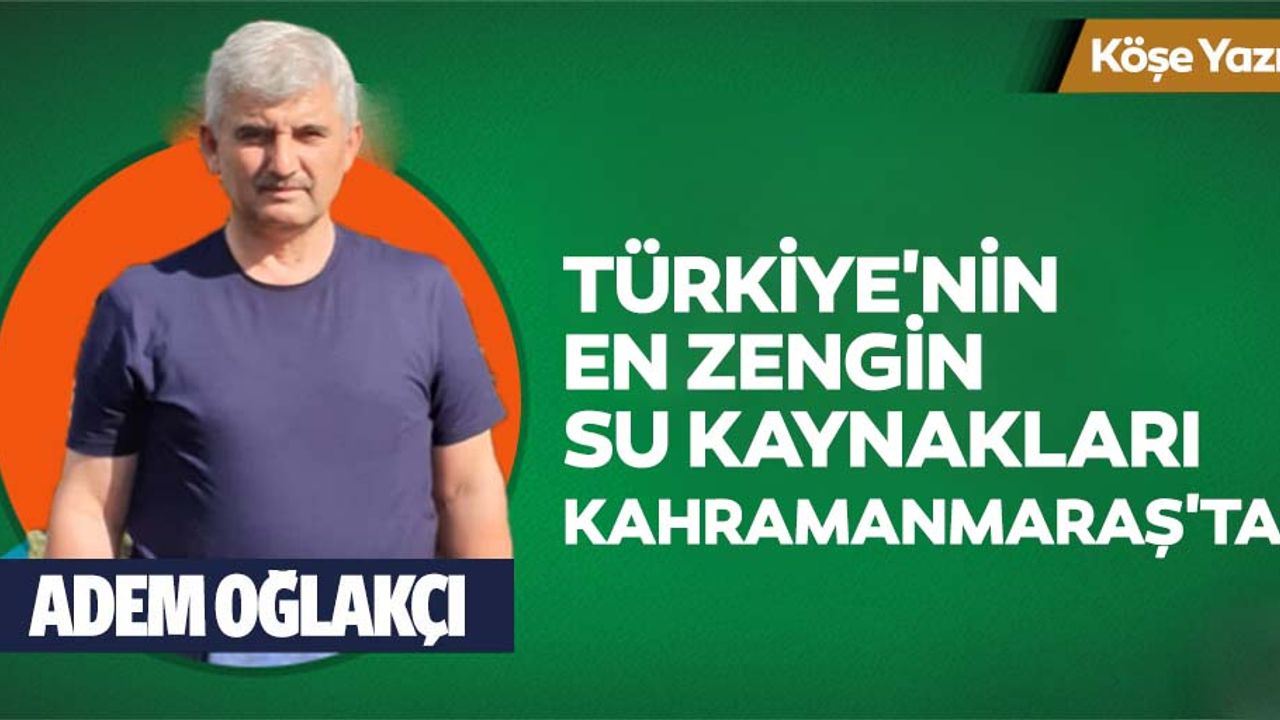 Türkiye'nin en zengin su kaynakları Kahramanmaraş'ta