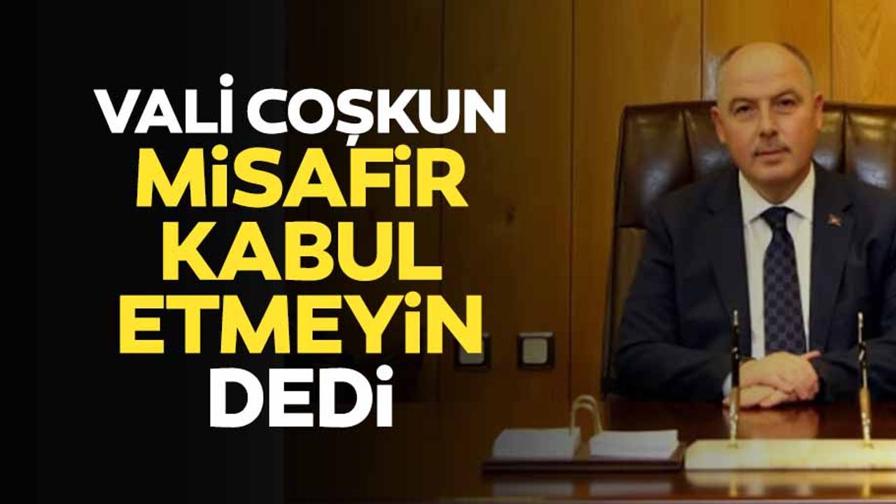 Vali Coşkun, ‘misafir kabul etmeyin’ dedi