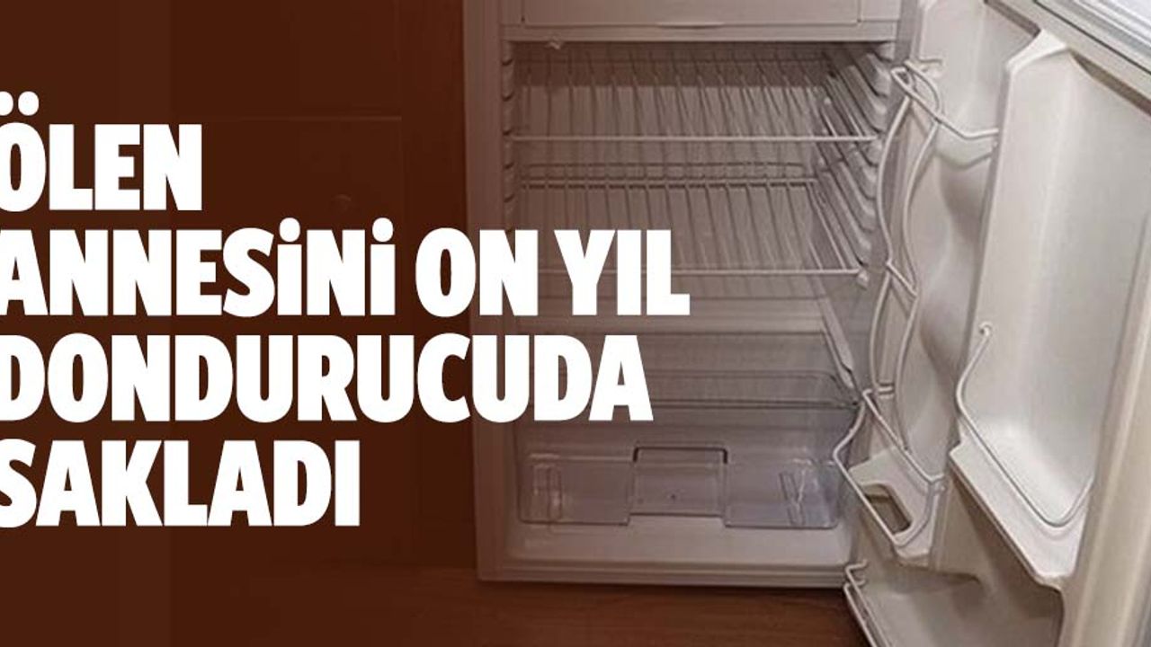 Annesinin cesedini 10 yıl boyunca derin dondurucuda sakladı!