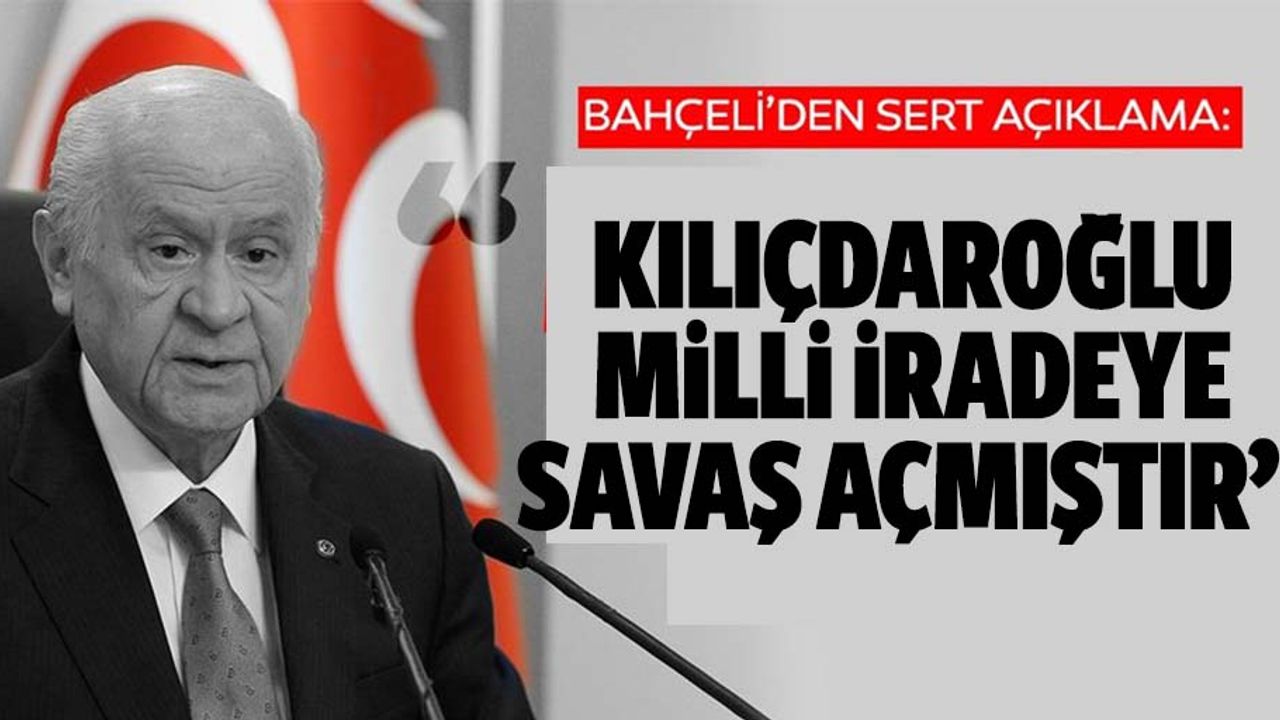 Bahçeli, ‘Kılıçdaroğlu milli iradeye savaş açmıştır’