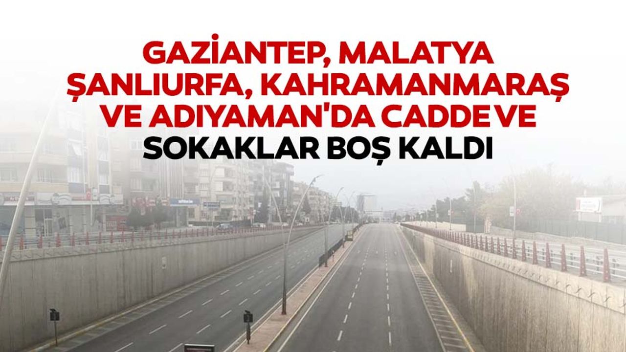Gaziantep, Malatya, Şanlıurfa, Kahramanmaraş Ve Adıyaman'da Cadde Ve Sokaklar Boş Kaldı