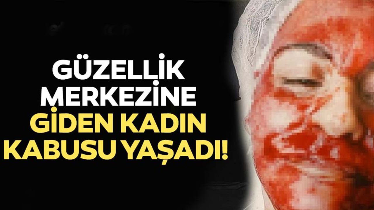 Güzellik merkezine giden kadın kabusu yaşadı! Yüzü kanlar içinde kaldı...