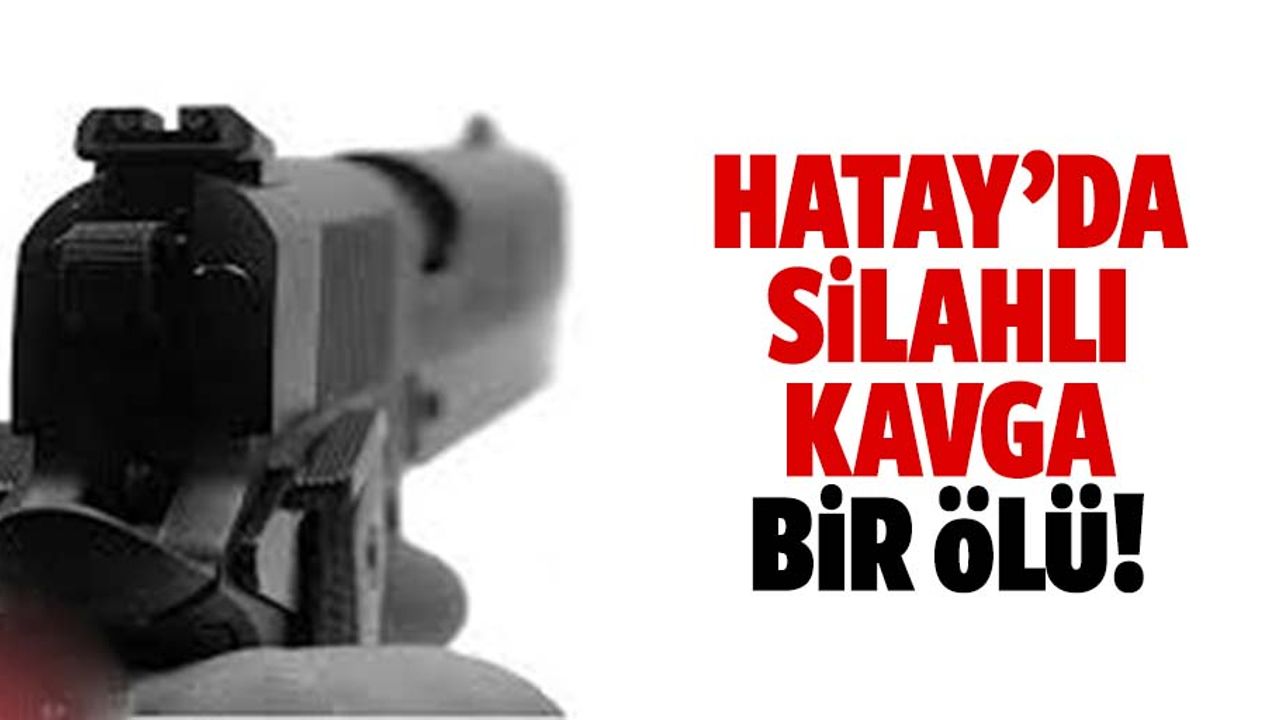 Hatay'da silahlı kavga: 1 ölü
