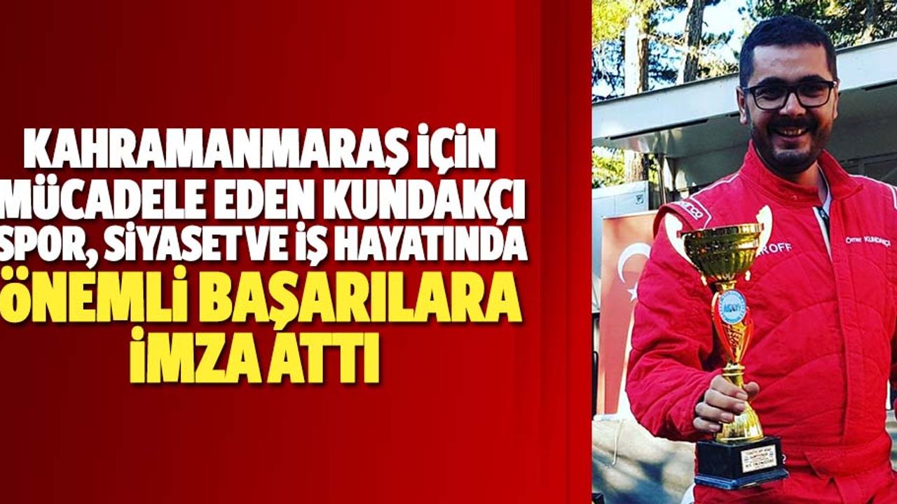 Kahramanmaraş için mücadele eden Kundakçı, spor, siyaset ve iş hayatında önemli başarılara imza attı