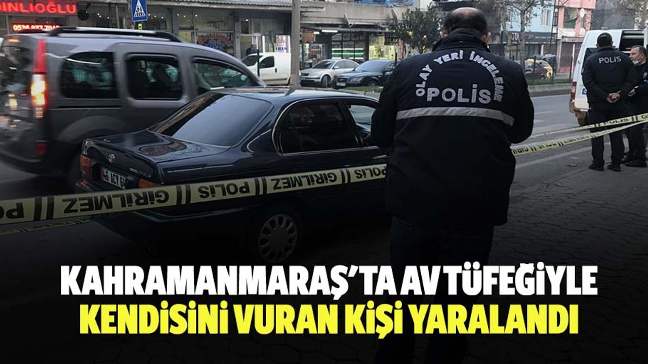 Kahramanmaraş'ta av tüfeğiyle kendisini vuran kişi yaralandı