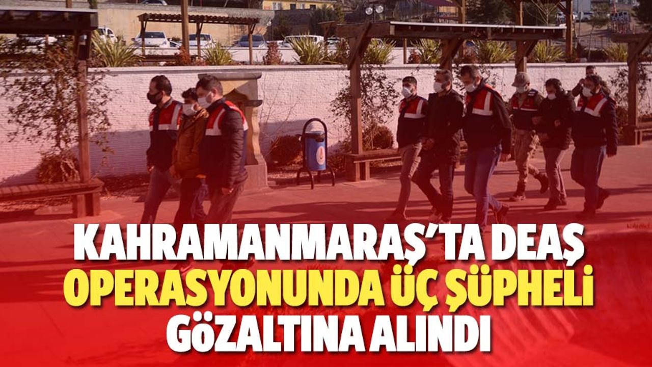 Kahramanmaraş'ta deaş operasyonunda 3 şüpheli gözaltına alındı