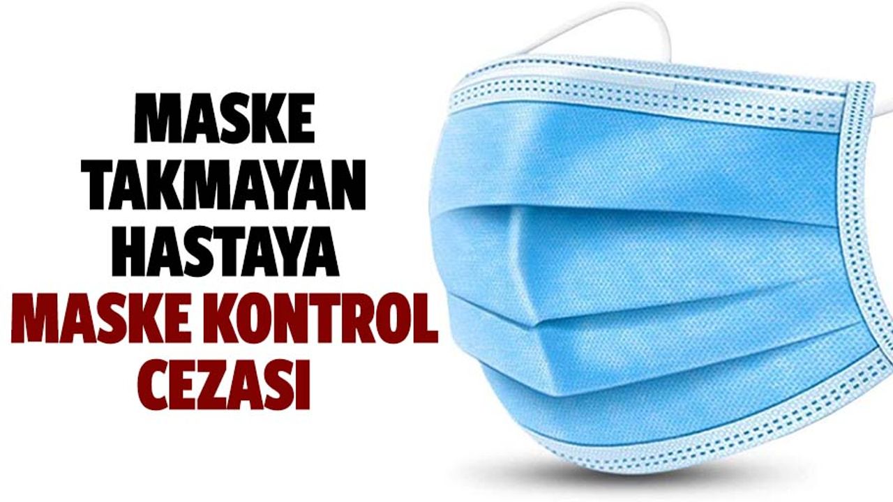 Maske takmayan hastaya maske kontrol cezası