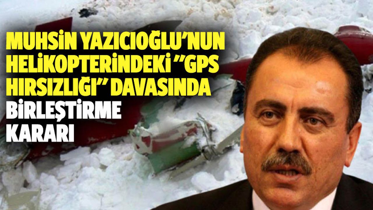 Muhsin Yazıcıoğlu'nun Helikopterindeki "Gps Hırsızlığı" Davasında Birleştirme Kararı