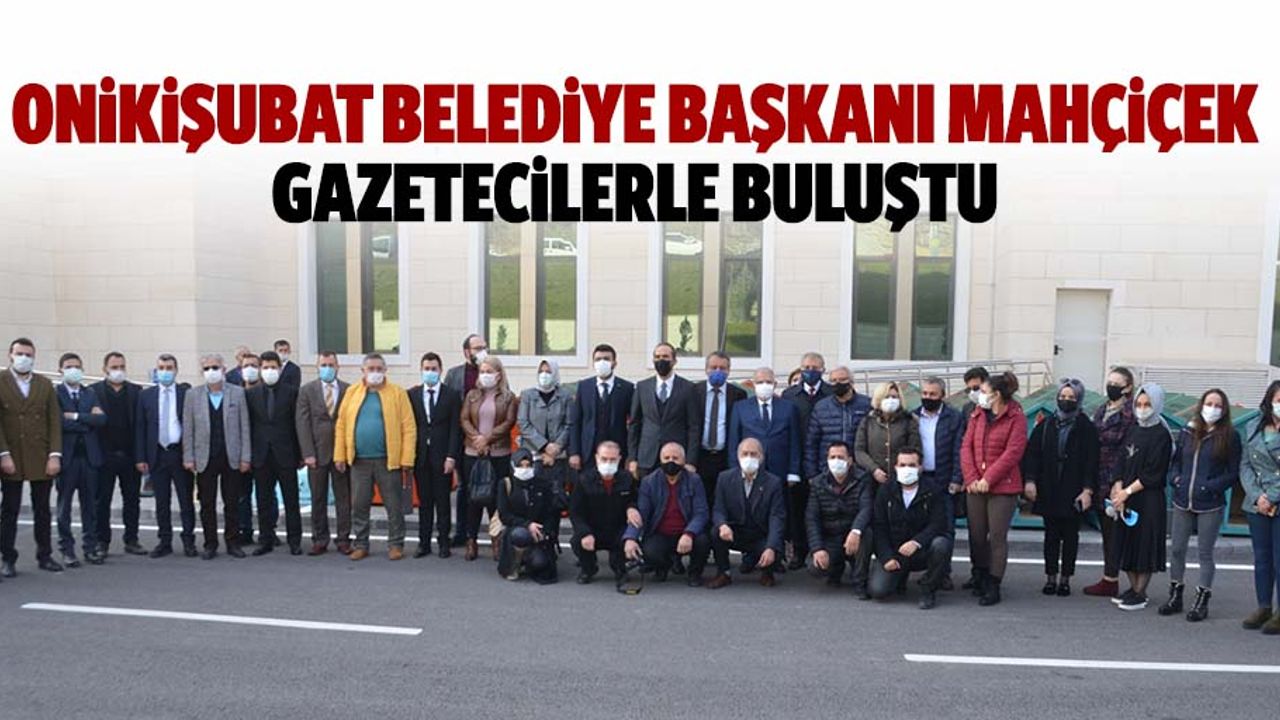 Onikişubat Belediye Başkanı Mahçiçek, Gazetecilerle Buluştu