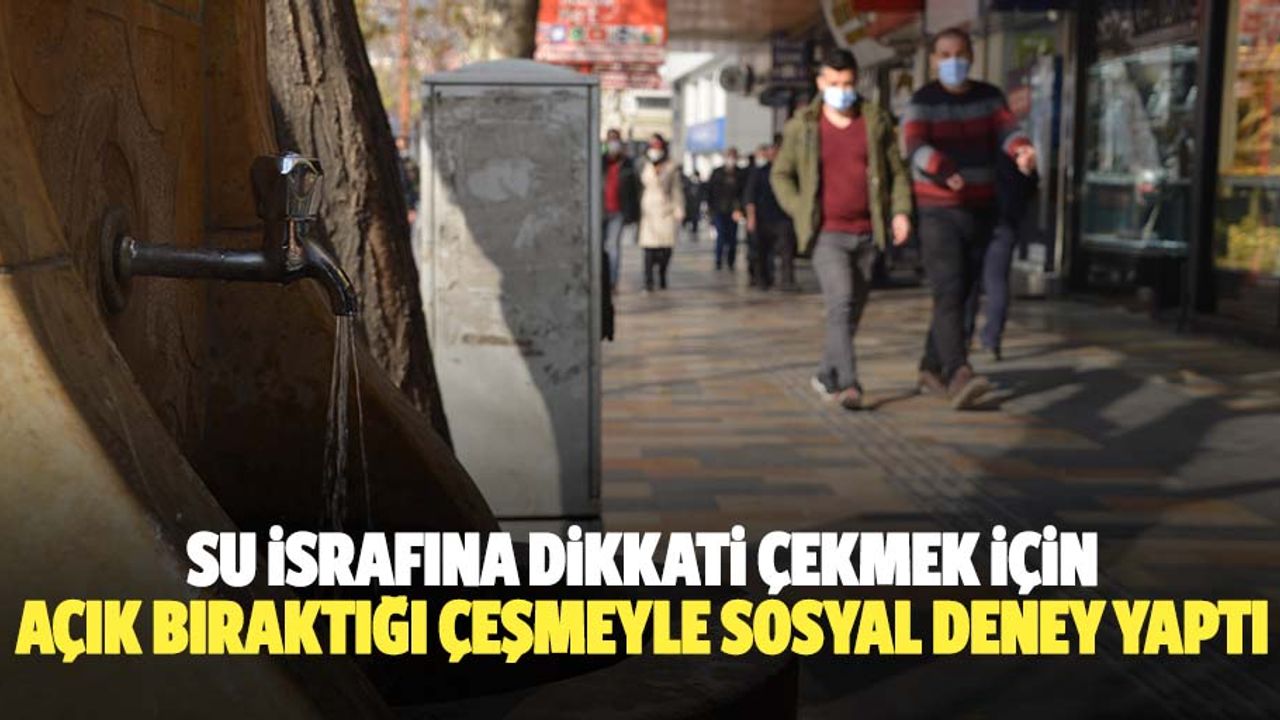 Su israfına dikkati çekmek için açık bıraktığı çeşmeyle sosyal deney yaptı