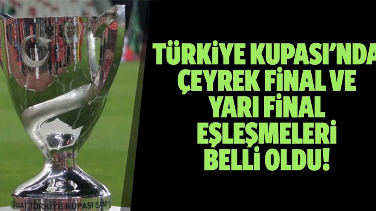 Türkiye kupası'nda çeyrek final ve yarı final eşleşmeleri belli oldu!
