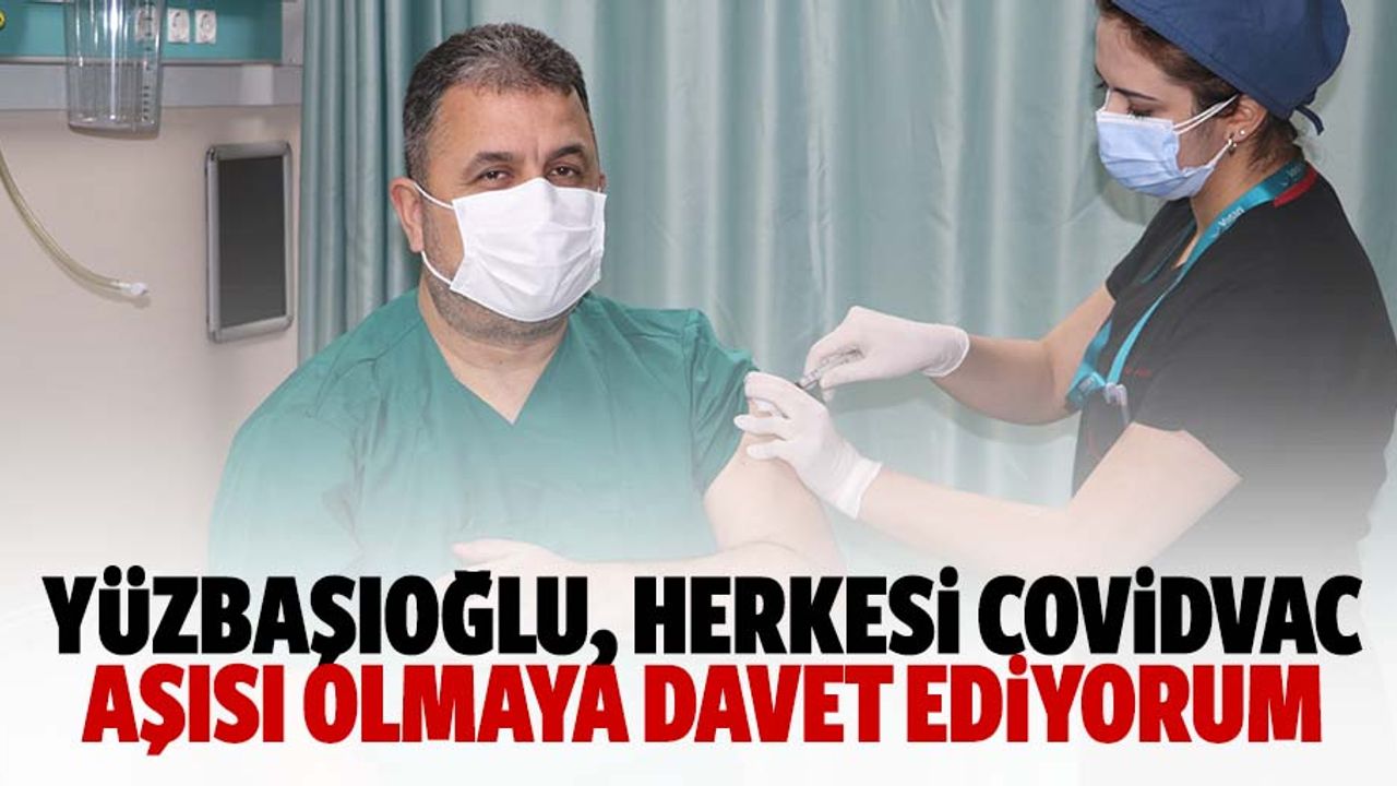 Yüzbaşıoğlu, Herkesi Covidvac Aşısı Olmaya Davet Ediyorum