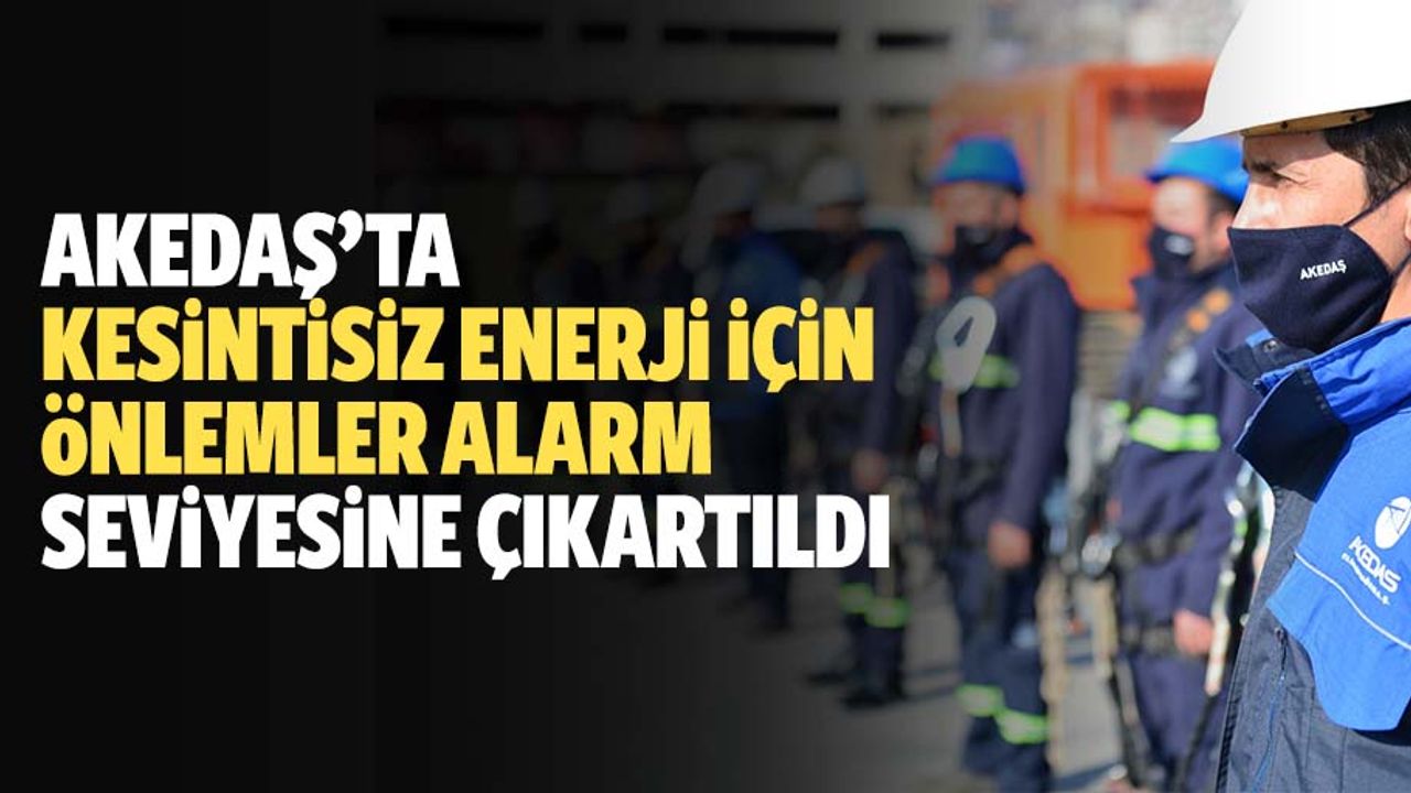 AKEDAŞ’ta Kesintisiz Enerji İçin Önlemler Alarm Seviyesine Çıkartıldı