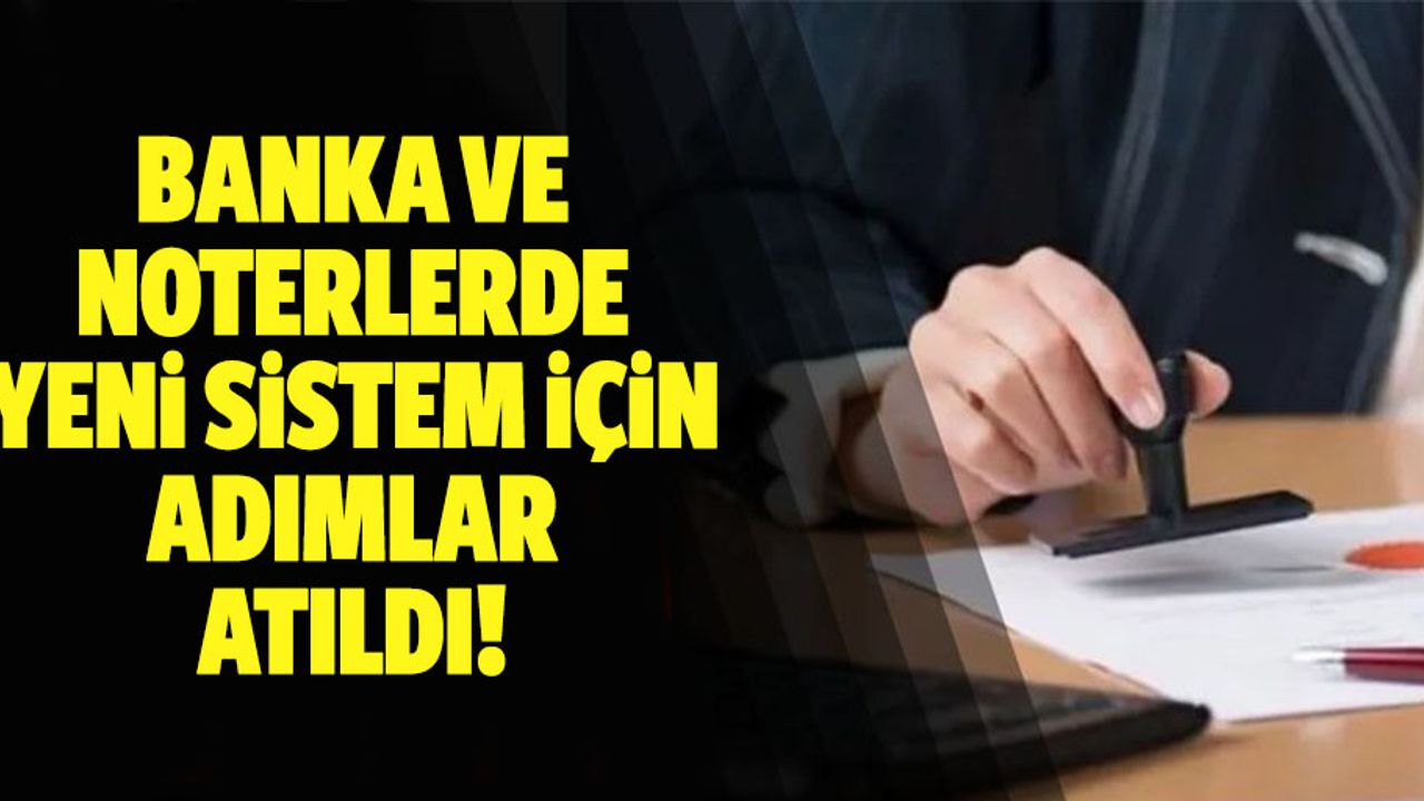 Banka ve noterlerde yeni sistem için adımlar atıldı!