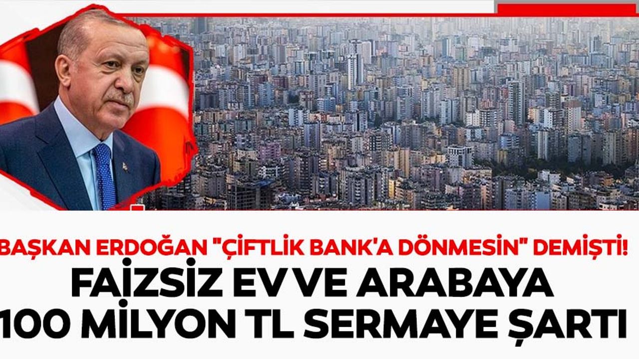 Başkan Erdoğan "çiftlik bank'a dönmesin" demişti! Faizsiz ev ve arabaya 100 milyon tl sermaye şartı