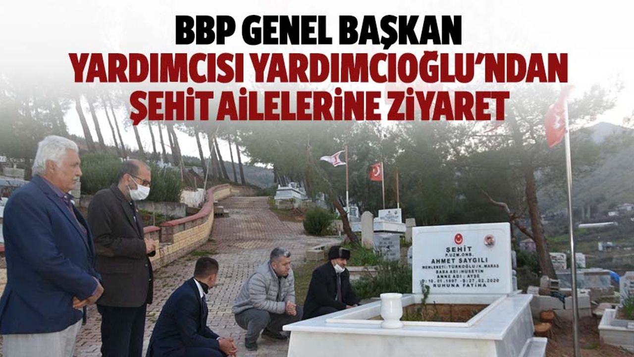 BBP Genel Başkan Yardımcısı Yardımcıoğlu'ndan Şehit Ailelerine Ziyaret