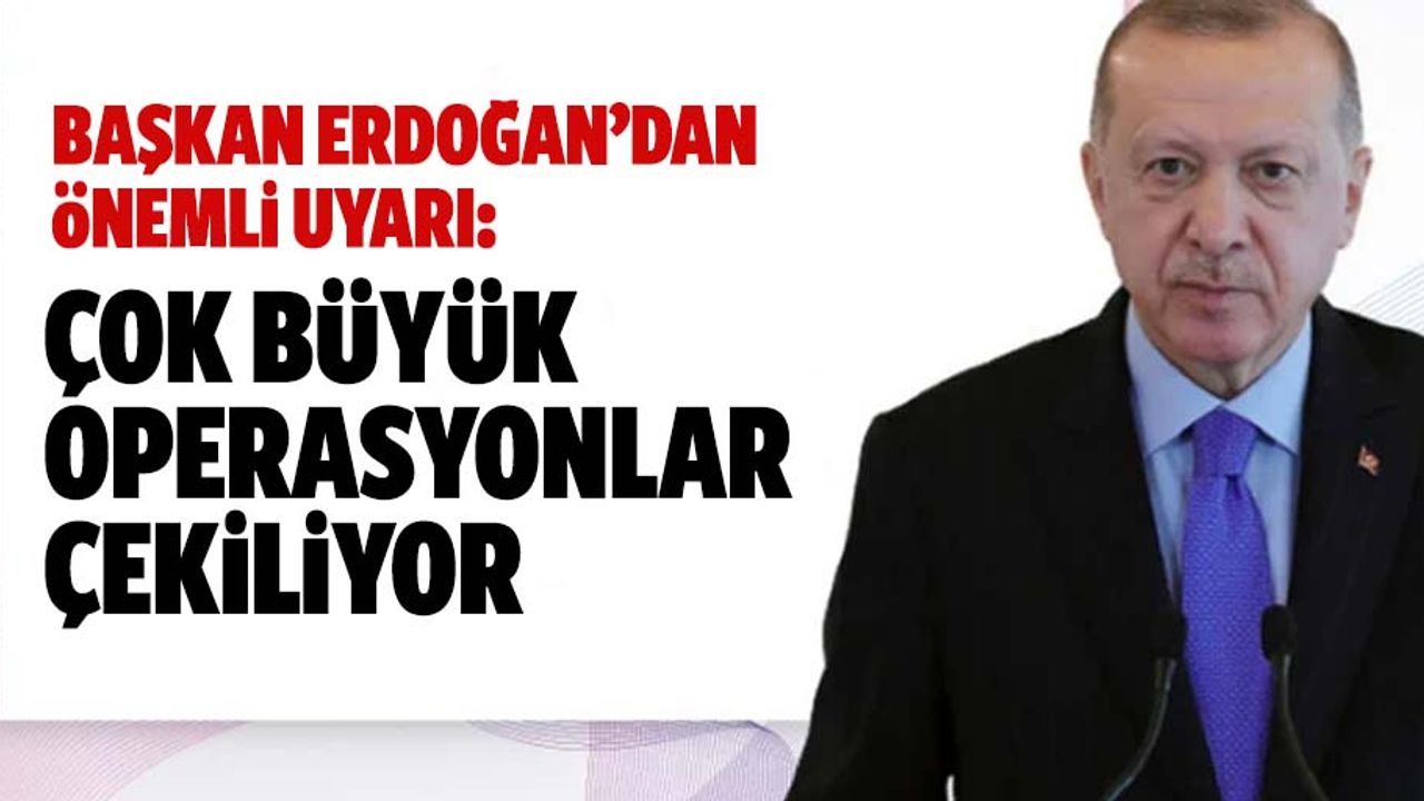 Cumhurbaşkanı Erdoğan uyardı: Ailemize çok büyük operasyonlar çekiliyor