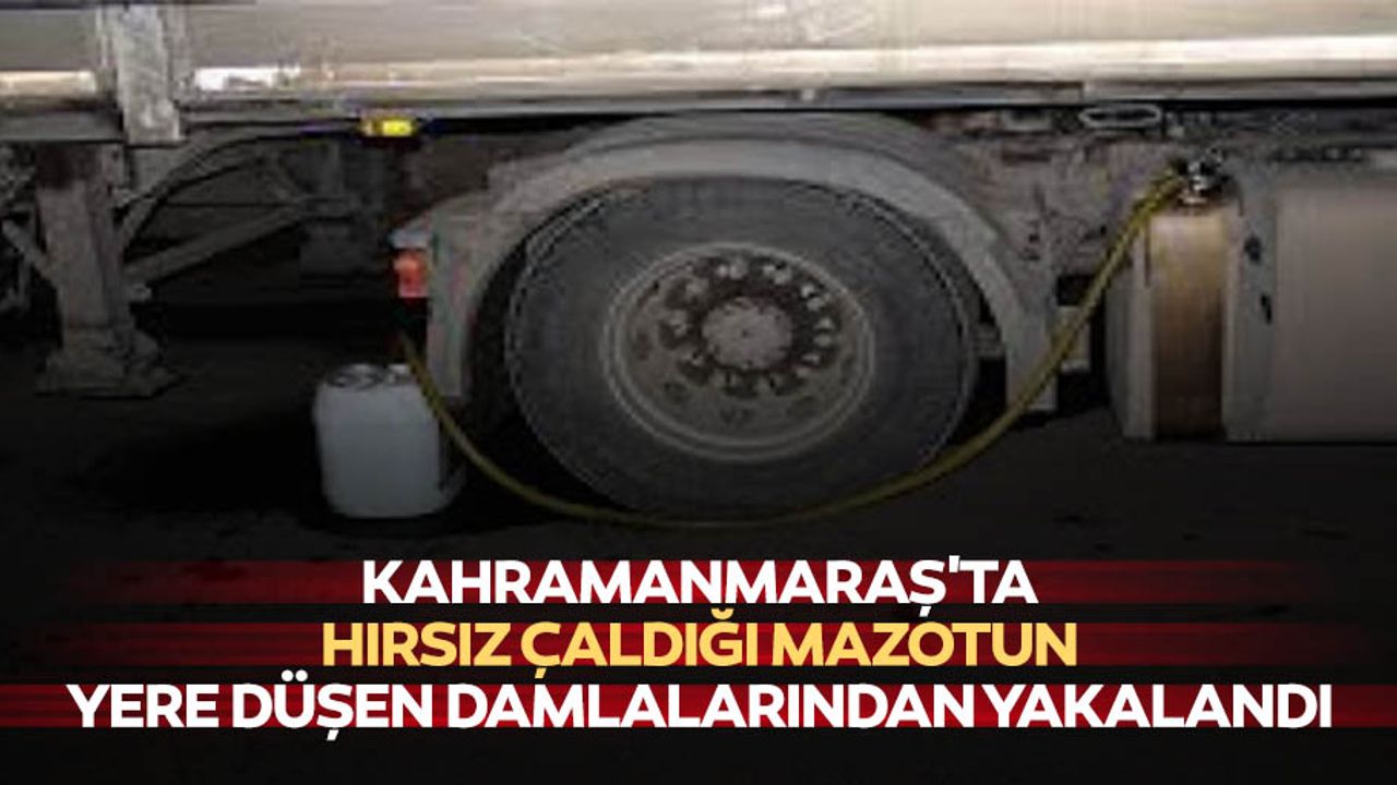 Kahramanmaraş'ta hırsız çaldığı mazotun yere düşen damlalarından yakalandı