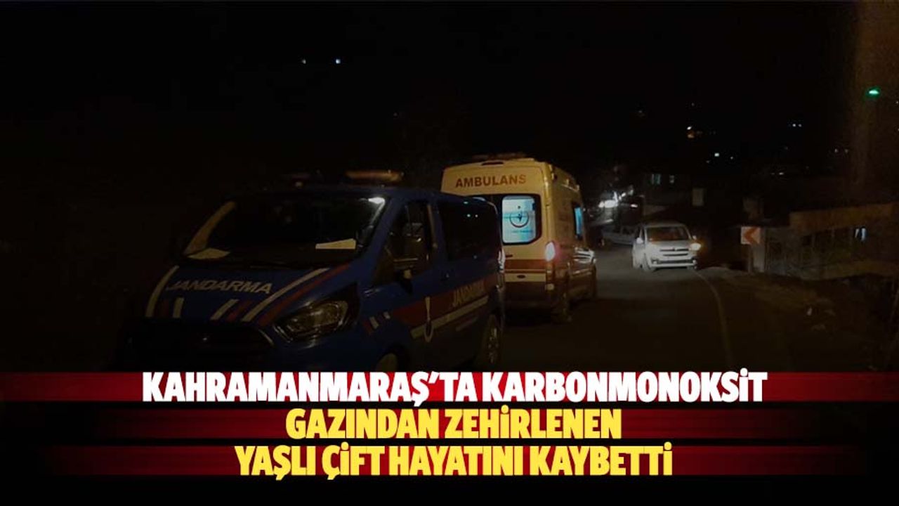 Kahramanmaraş'ta karbonmonoksit gazından zehirlenen yaşlı çift hayatını kaybetti