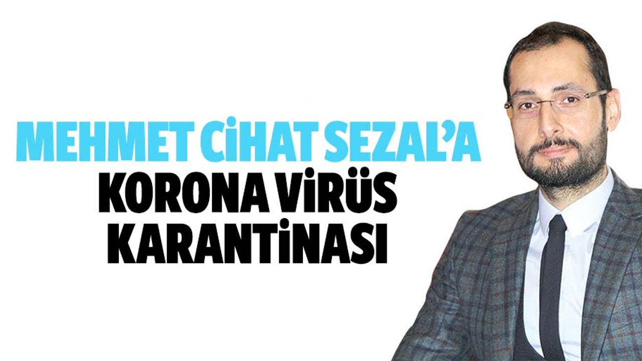 Mehmet Cihat Sezal’a Korona Virüs Karantinası