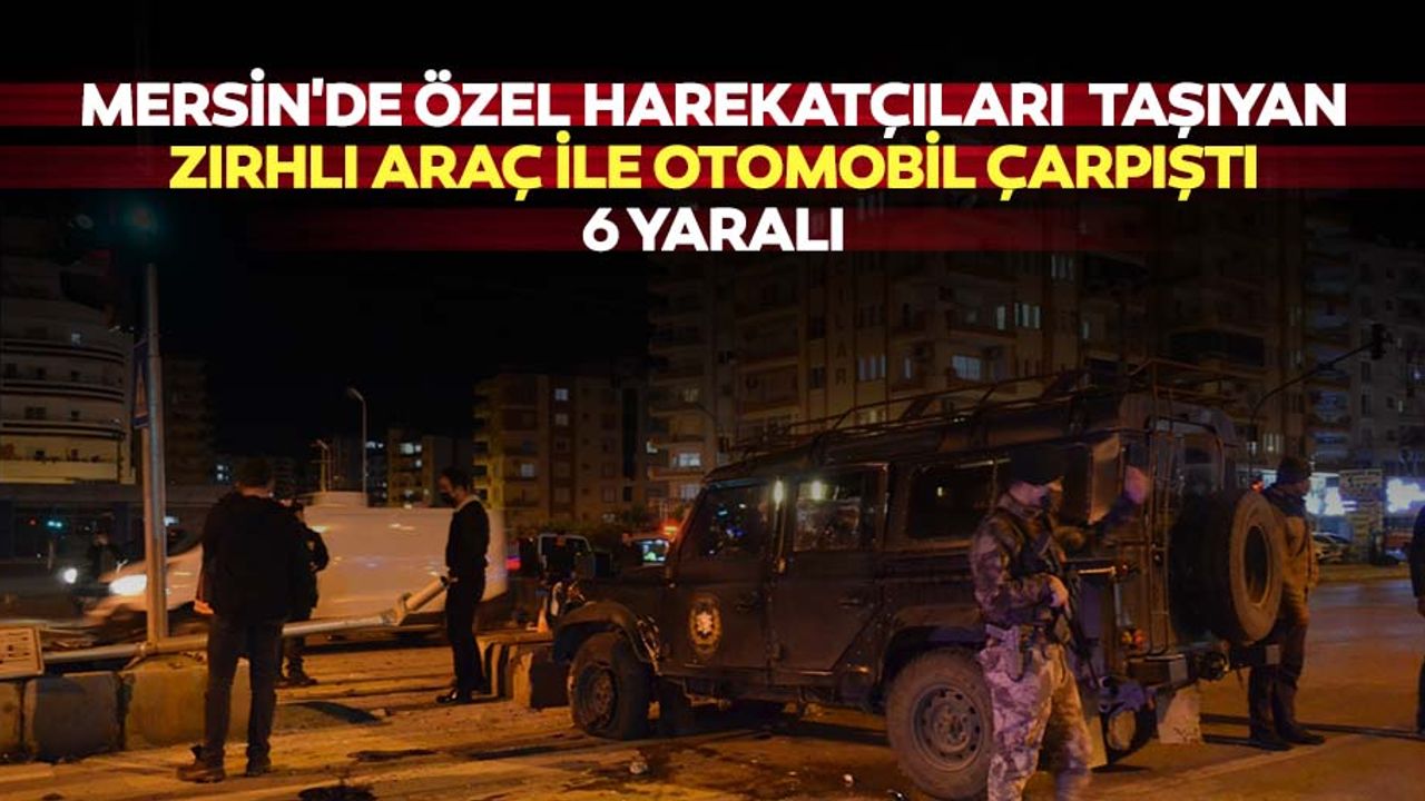Mersin'de özel harekatçıları taşıyan zırhlı araç ile otomobil çarpıştı: 6 yaralı