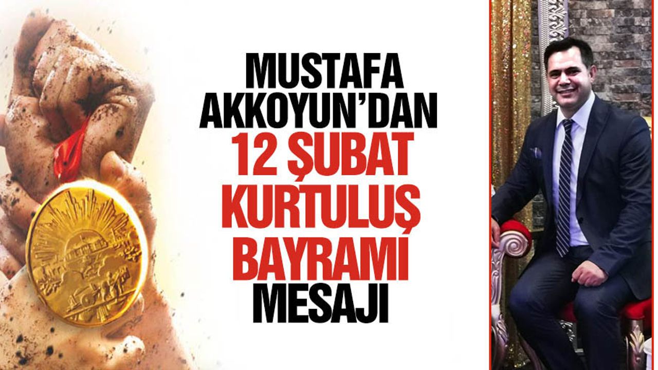 Mustafa Akkoyun’dan 12 Şubat kurtuluş mesajı
