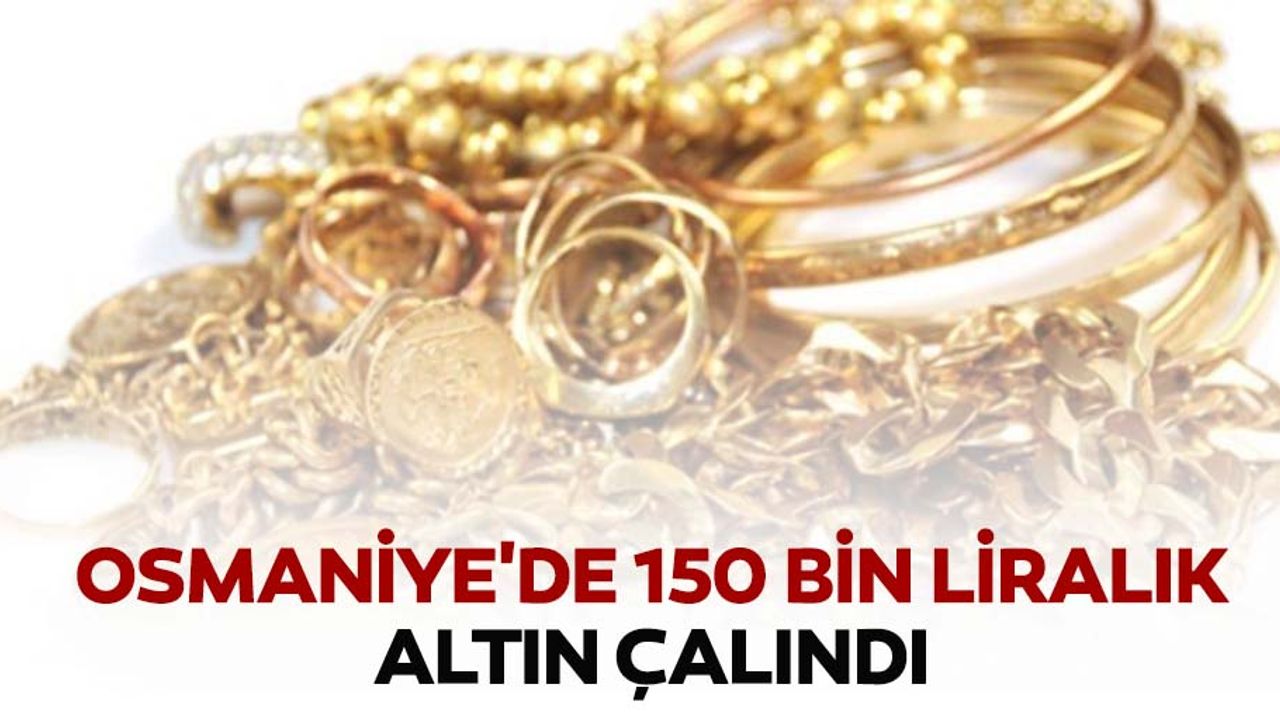 Osmaniye'de 150 bin liralık altın çalındı