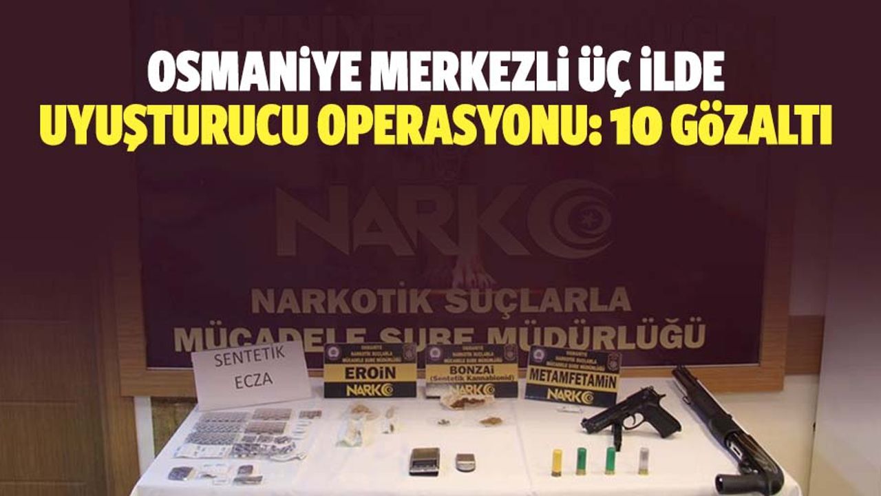 Osmaniye Merkezli 3 İlde Uyuşturucu Operasyonu: 10 Gözaltı