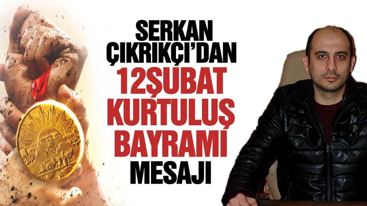 Serkan Çıkrıkçı’dan 12 Şubat Kurtuluş mesajı