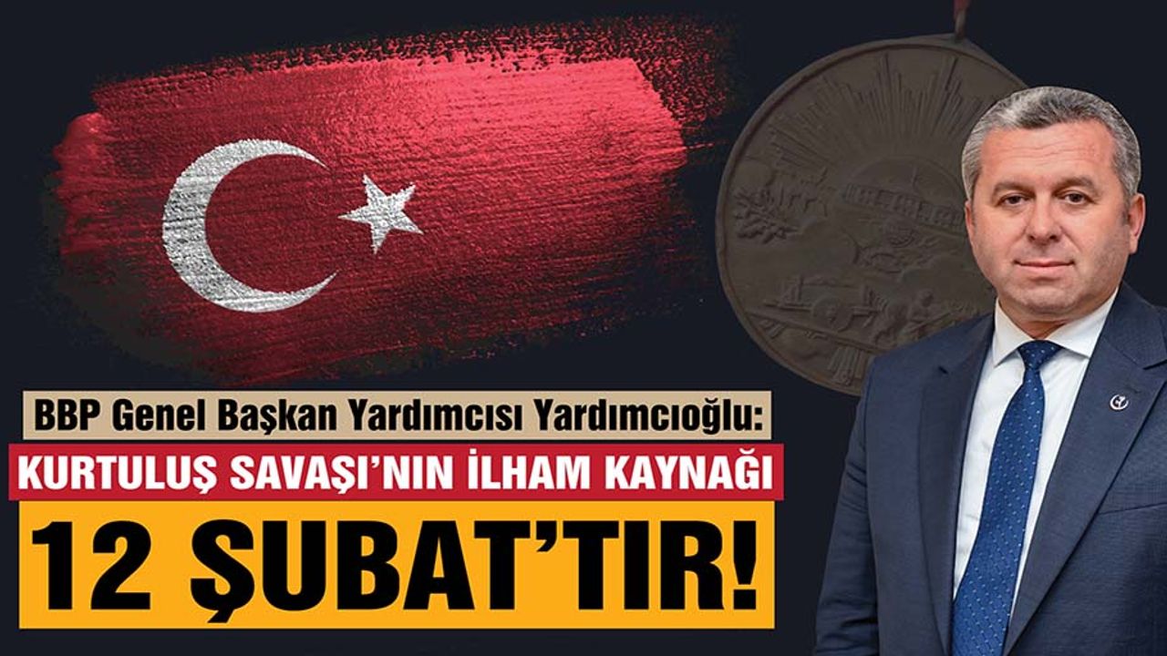 Yardımcıoğlu: Kurtuluş Savaşı’nın İlham Kaynağı 12 Şubat’tır!