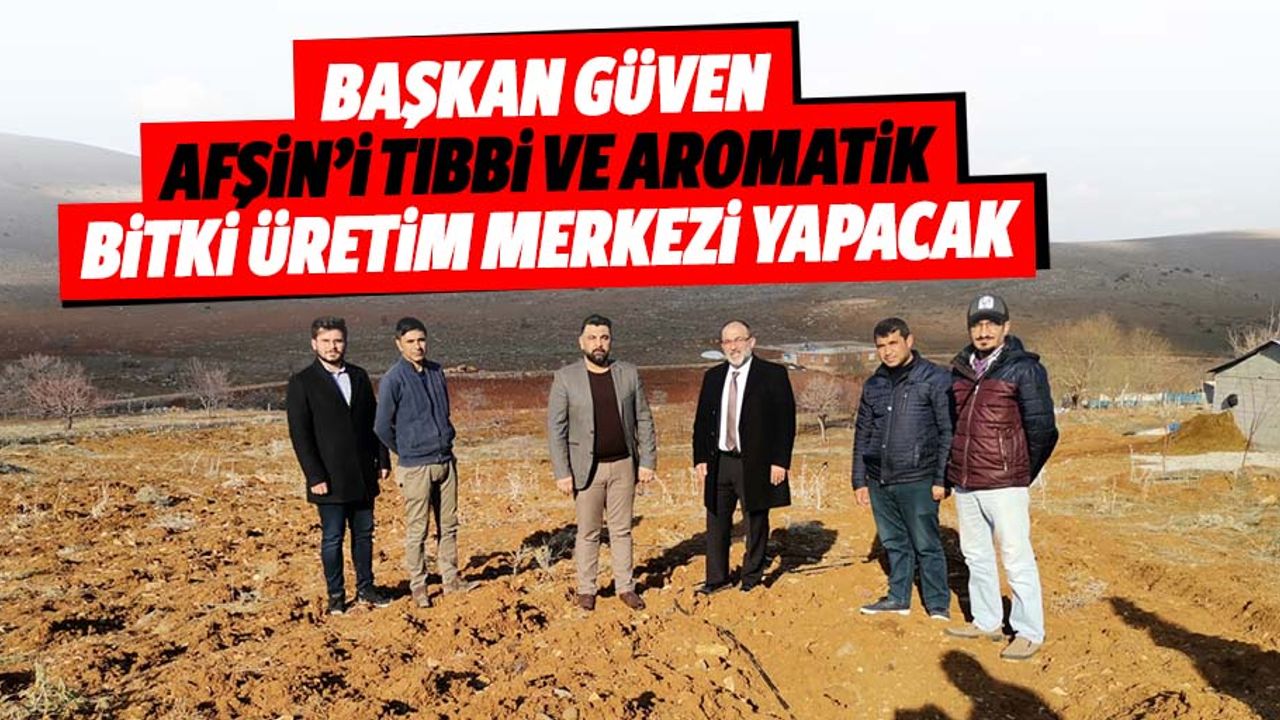 Başkan Güven, Afşin’i tıbbi ve aromatik bitki üretim merkezi yapacak