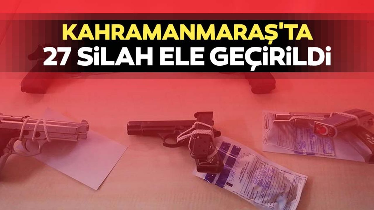 Kahramanmaraş'ta 27 silah ele geçirildi