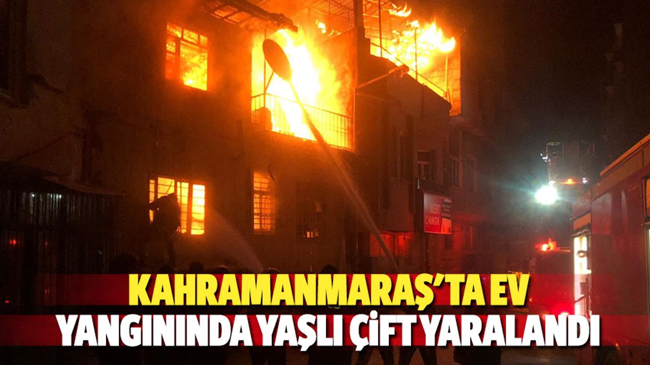 Kahramanmaraş'ta ev yangınında yaşlı çift yaralandı