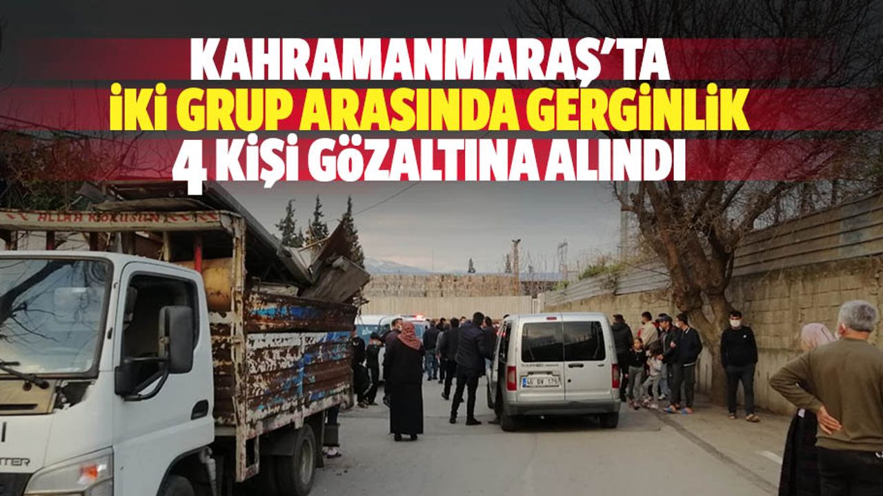 Kahramanmaraş'ta iki grup arasında gerginlik 4 kişi gözaltına alındı